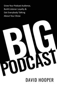 bokomslag Big Podcast - Grow Your Podcast Audience, Build Listener Loyalty, and Get Everybody Talking About Your Show