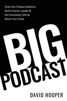 David Hooper - Big Podcast - Grow Your Podcast Audience, Build Listener Loyalty, and Get Everybody Talking About Your Show, Häftad