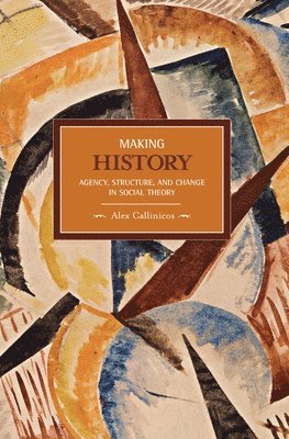 Alex Callinicos - Making History: Agency, Structure, And Change In Social Theory, Häftad
