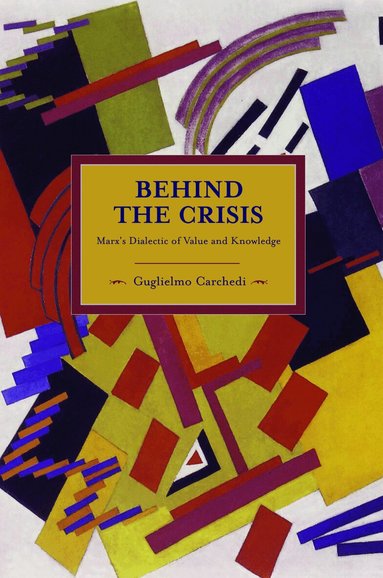 Guglielmo Carchedi - Behind The Crisis: Marx's Dialectic Of Value And Knowledge, Häftad