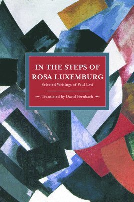 In The Steps Of Rosa Luxemburg: Selected Writings Of Paul Levi 1