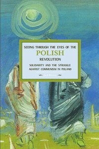 bokomslag Seeing Through The Eyes Of The Polish Revolution: Solidarity And The Struggle Against Communism In Poland