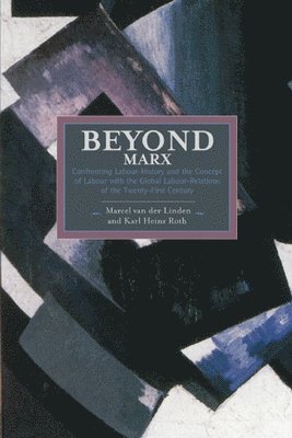 Marcel van der Linden, Karl Heinz Roth - Beyond Marx: Confronting Labour-history And The Concept Of Labour With The Global Labour-relations Of The Twenty-first, Häftad