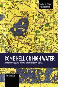 bokomslag Come Hell Or High Water: Feminism And The Legacy Of Armed Conflict In Central America