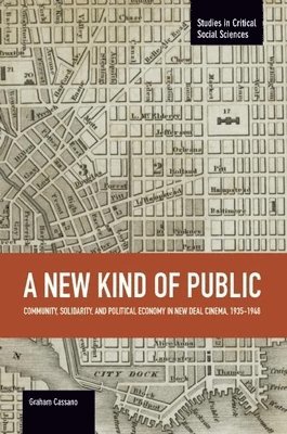 New Kind Of Public, A: Community, Solidarity, And Political Economy In New Deal Cinema, 1935-1948 1