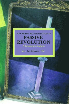 Max Weber: Modernisation As Passive Revolution: A Gramscian Analysis 1