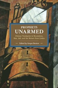 bokomslag Prophets Unarmed: Chinese Trotskyists In Revolution, War, Jail, And The Return From Limbo