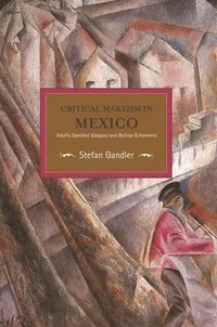 bokomslag Critical Marxism In Mexico: Adolfo Sanchez Vazquez And Bolivar Echeverria