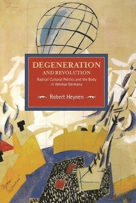 Degeneration And Revolution: Radical Cultural Politics And The Body In Weimar Germany 1