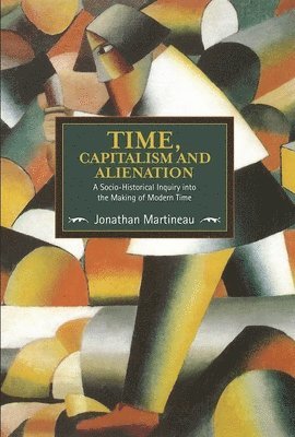 Jonathan Martineau - Time, Capitalism, And Alienation: A Socio-historical Inquiry Into The Making Of Modern Time, Häftad