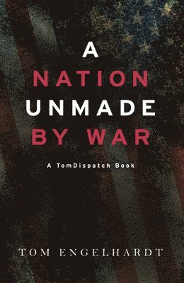 Tom Engelhardt - Nation Unmade By War, Häftad