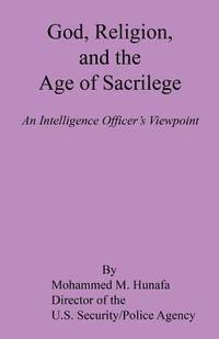 bokomslag God, Religion, and the Age of Sacrilege - An Intelligence Officer's Viewpoint