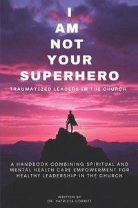 bokomslag I Am Not Your Superhero - Traumatized Leaders in the Church