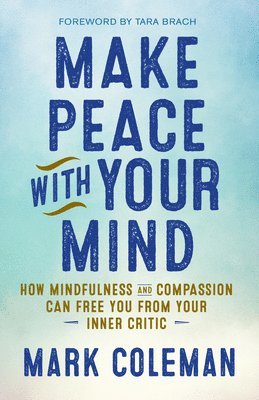 Mark Coleman - Make Peace with Your Mind: How Mindfulness and Compassion Can Free You from Your Inner Critic, Häftad