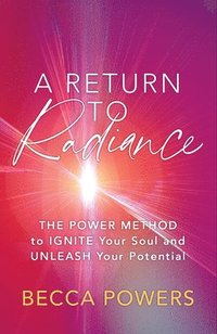 bokomslag A Return to Radiance: The Power Method to Ignite Your Soul and Unleash Your Potential