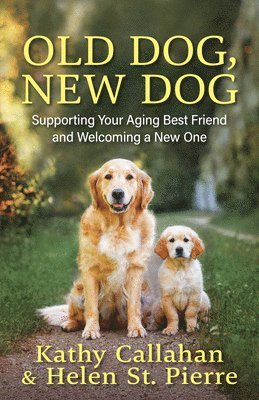 bokomslag Old Dog, New Dog: Supporting Your Aging Best Friend and Welcoming a New One