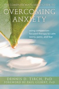 bokomslag The Compassionate-Mind Guide to Overcoming Anxiety: Using Compassion-Focused Therapy to Calm Worry, Panic, and Fear