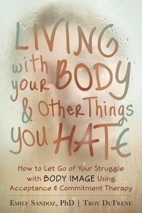 bokomslag Living with Your Body and Other Things You Hate
