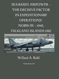 bokomslag Sea-Based Airpower - The Decisive Factor in Expeditionary Operations? (Norway, 1940; Falkland Islands, 1982)
