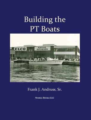 Frank J Andruss Sr, Sr. Andruss, Frank J., J. Andruss Sr., Frank, Frank J. Andruss Sr. - Building the PT Boats, Inbunden
