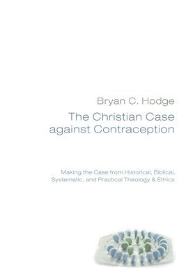 Bryan C Hodge, Bryan C. Hodge - Christian Case against Contraception, Häftad
