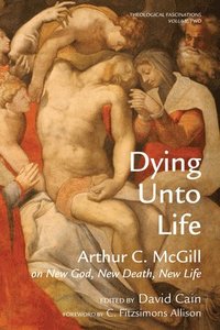 bokomslag Dying Unto Life: Arthur C. McGill on New God, New Death, New Life