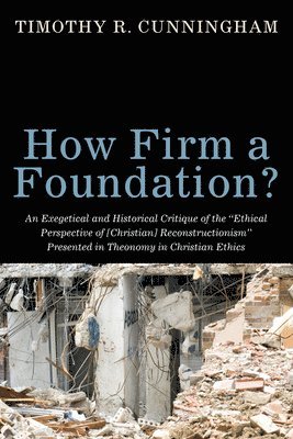 How Firm a Foundation? An Exegetical and Historical Critique of the &quot;Ethical Perspective of [Christian] Reconstructionism&quot; Presented in Theonomy in Christian Ethics 1
