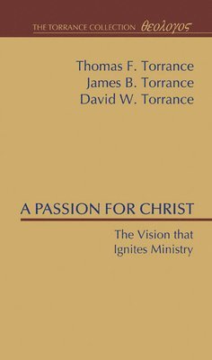 Thomas F Torrance, James B Torrance, David W Torrance, Thomas F. Torrance, James B. Torrance, David W. Torrance - Passion for Christ, Häftad