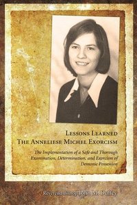 bokomslag Lessons Learned: The Anneliese Michel Exorcism: The Implementation of a Safe and Thorough Examination, Determination, and Exorcism of Demonic Possessi