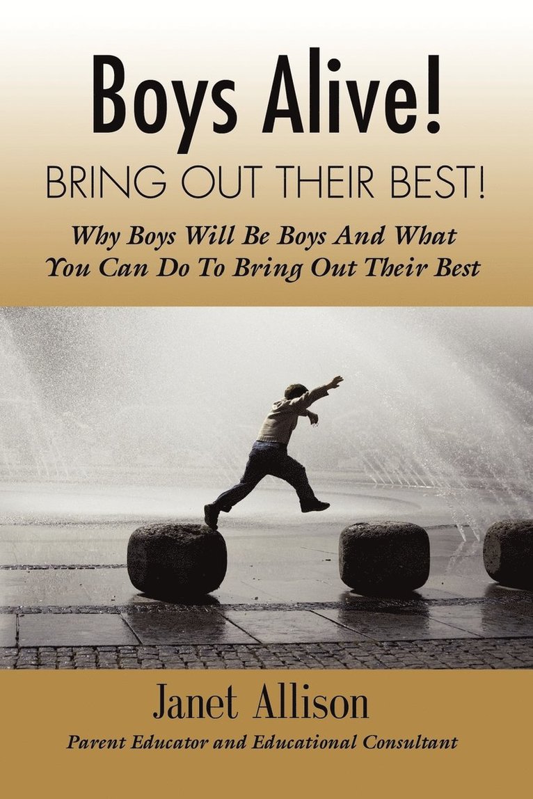 Boys Alive! Bring Out Their Best! Why 'boys Will be Boys' and How You Can Guide Them to be Their Best at Home and at School. 1