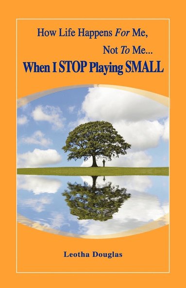 bokomslag How Life Happens FOR Me, Not TO Me...When I STOP Playing SMALL