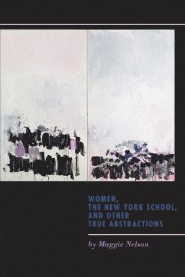 Maggie Nelson - Women, the New York School, and Other True Abstractions, Häftad
