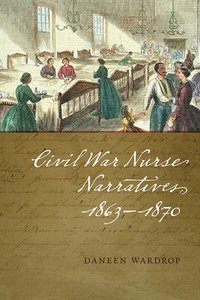 bokomslag Civil War Nurse Narratives, 18631870