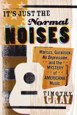 bokomslag It's Just the Normal Noises: Marcus, Guralnick, No Depression, and the Mystery of Americana Music