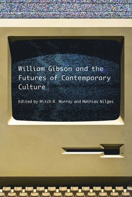 Mitch R. Murray, Mathias Nilges - William Gibson and the Future of Contemporary Culture, Häftad