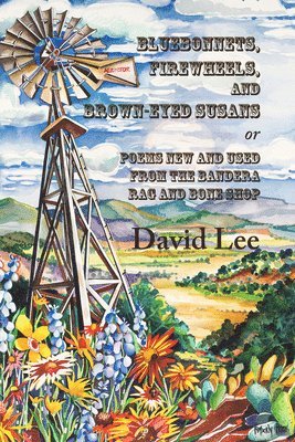 Bluebonnets, Firewheels, and Brown-eyed Susans, or, Poems New and Used From the Bandera Rag and Bone Shop 1