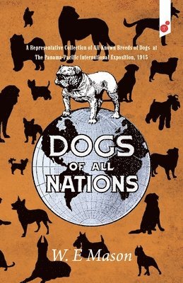 W. E. Mason - Dogs of All Nations: A Representative Collection of All Known Breeds of Dogs at The Panama-Pacific International Exposition, 1915, Häftad