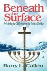 Barry L Callen, Barry L. Callen - Beneath the Surface, Reclaiming the Old Testament for Today's Christians, Häftad