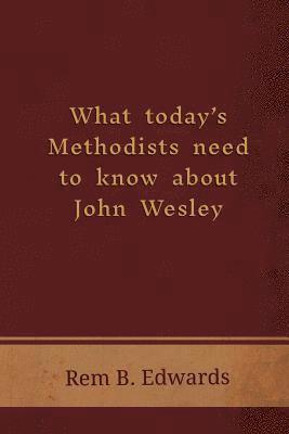 Rem B Edwards - What Today's Methodists Need to Know about John Wesley, Häftad