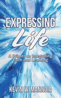 bokomslag Expressing Life, A Primer on Integrating Faith and Learning