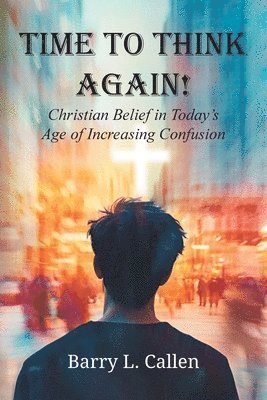 Time to Think Again! Christian Belief in Today's Age of Increasing Confusion 1