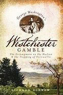 Richard Borkow - George Washington's Westchester Gamble: The Encampment on the Hudson and the Trapping of Cornwallis, Häftad