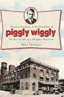 bokomslag Clarence Saunders and the Founding of Piggly Wiggly:: The Rise & Fall of a Memphis Maverick