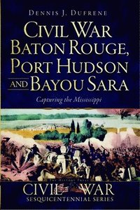 bokomslag Civil War Baton Rouge, Port Hudson and Bayou Sara:: Capturing the Mississippi