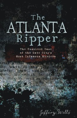 Jeffery C. Wells, Jeffery C Wells - The Atlanta Ripper: The Unsolved Case of the Gate City's Most Infamous Murders, Häftad