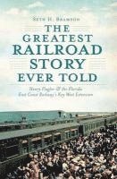 bokomslag The Greatest Railroad Story Ever Told: Henry Flagler & the Florida East Coast Railway's Key West Extension