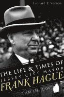 The Life & Times of Jersey City Mayor Frank Hague: I Am the Law 1