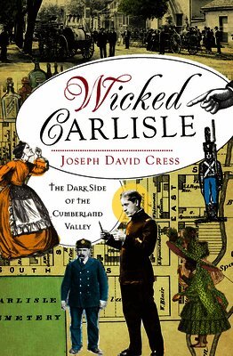 Joseph David Cress - Wicked Carlisle: The Dark Side of the Cumberland Valley, Häftad