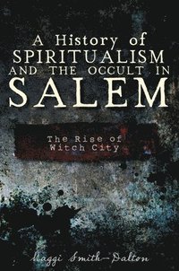 bokomslag A History of Spiritualism and the Occult in Salem: The Rise of Witch City