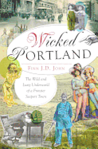 bokomslag Wicked Portland:: The Wild and Lusty Underworld of a Frontier Seaport Town